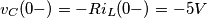 v_{C}(0-)= -R i_{L} (0-) = -5 V v_{C}(0-)= -R i_{L} (0-) = -5 V