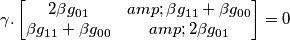 \gamma . \begin{bmatrix}2\beta g_{01} & \beta g_{11}+\beta g_{00} \\ \beta g_{11}+\beta g_{00} & 2 \beta g_{01} \end{bmatrix} = 0 \gamma . \begin{bmatrix}2\beta g_{01} & \beta g_{11}+\beta g_{00} \\ \beta g_{11}+\beta g_{00} & 2 \beta g_{01} \end{bmatrix} = 0