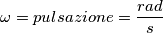 \omega =pulsazione= \frac{rad}{s} \omega =pulsazione= \frac{rad}{s}