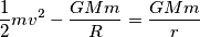 \frac{1}{2}mv^2 - \frac{GMm}{R} = \frac{GMm}{r} \frac{1}{2}mv^2 - \frac{GMm}{R} = \frac{GMm}{r}