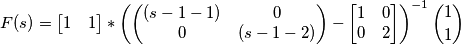 F(s) = \begin{bmatrix}
1&1
\end{bmatrix}*\left (  \begin{pmatrix}
(s-1-1) & 0 \\ 
0 & (s-1-2)
\end{pmatrix}-\begin{bmatrix}
1 &0 \\ 
0 & 2
\end{bmatrix} \right )^{-1} \binom{1}{1}