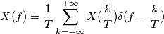 X(f)= \frac{1}{T} \sum_{k=- \infty}^{+ \infty} X(\frac {k}{T}) \delta(f- \frac{k}{T})