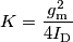 K = \frac{g_\text{m}^2}{4I_\text{D}} K = \frac{g_\text{m}^2}{4I_\text{D}}