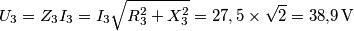 {U_3} = {Z_3}{I_3} = {I_3}\sqrt {R_3^2 + X_3^2}  = 27,5 \times \sqrt 2  = 38{,}9 \, {\rm{V}}