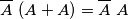 \overline{A} \ (A + A) = \overline{A} \ A