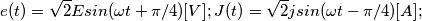 e(t)=\sqrt{2}Esin(\omega t+\pi /4) [V] ;
J(t)=\sqrt{2}jsin(\omega t-\pi /4) [A] ;