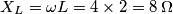 X_L=\omega L=4\times2=8 \, \Omega