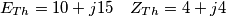 E_{Th}=10+j15\,\,\,\,\,\,Z_{Th}=4+j4\, E_{Th}=10+j15\,\,\,\,\,\,Z_{Th}=4+j4\,