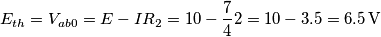 E_{th} = V_{ab0} = E-IR_2=10-\frac{7}{4}2=10-3.5=6.5\,\text{V}