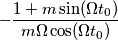 - \frac{1+m\sin(\Omega t_0)}{m \Omega \cos(\Omega t_0)} - \frac{1+m\sin(\Omega t_0)}{m \Omega \cos(\Omega t_0)}