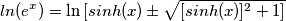 ln{(e^x)}=\ln{[sinh(x) \pm \sqrt{[sinh(x)]^2+1]}}