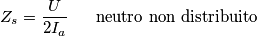 Z_s=\frac{U}{2I_a}\;\;\;\;\;\;\text{neutro non distribuito}