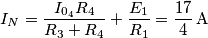 I_N = \frac{ I_{0_4} R_4}{R_3 + R_4} + \frac{E_1}{R_1} = \frac{17}{4} \, \text{A} I_N = \frac{ I_{0_4} R_4}{R_3 + R_4} + \frac{E_1}{R_1} = \frac{17}{4} \, \text{A}