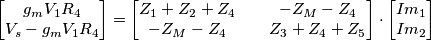 \begin{bmatrix}
g_mV_1R_4 \\
V_s-g_mV_1R_4
\end{bmatrix}=
\begin{bmatrix}
Z_1+Z_2+Z_4 && -Z_M-Z_4\\
-Z_M-Z_4 && Z_3+Z_4+Z_5
\end{bmatrix}
\cdot
\begin{bmatrix}
Im_1 \\
Im_2
\end{bmatrix}