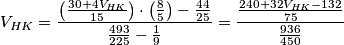 V_{HK}  = \frac{{\left( {\frac{{30 + 4V_{HK} }}{{15}}} \right) \cdot \left( {\frac{8}{5}} \right) - \frac{{44}}{{25}}}}{{\frac{{493}}{{225}} - \frac{1}{9}}} = \frac{{\frac{{240 + 32V_{HK}  - 132}}{{75}}}}{{\frac{{936}}{{450}}}}