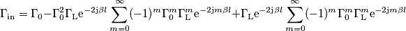 \Gamma_\text{in} = \Gamma_0 &-\Gamma_0^2 \Gamma_\text{L}\text{e}^{-2\text{j}\beta l}\sum_{m=0}^\infty (-1)^m\Gamma_0^m \Gamma_\text{L}^m\text{e}^{-2\text{j}m\beta l} + \Gamma_\text{L}\text{e}^{-2\text{j}\beta l}}\sum_{m=0}^\infty (-1)^m\Gamma_0^m \Gamma_\text{L}^m \text{e}^{-2\text{j}m\beta l}