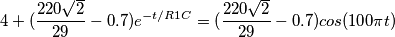 4+(\frac{220\sqrt{2}}{29}-0.7)e^{- t/ R1C}=(\frac{220\sqrt{2}}{29}-0.7)cos(100\pi t)