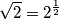\sqrt{2}=2^{\frac{1}{2}} \sqrt{2}=2^{\frac{1}{2}}