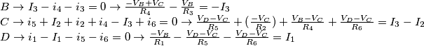 \[\begin{array}{l}
B \to {I_3} - {i_4} - {i_3} = 0 \to \frac{{ - {V_B} + {V_C}}}{{{R_4}}} - \frac{{{V_B}}}{{{R_3}}} =  - {I_3}\\
C \to {i_5} + {I_2} + {i_2} + {i_4} - {I_3} + {i_6} = 0 \to \frac{{{V_D} - {V_C}}}{{{R_5}}} + (\frac{{ - {V_C}}}{{{R_2}}}) + \frac{{{V_B} - {V_C}}}{{{R_4}}} + \frac{{{V_D} - {V_C}}}{{{R_6}}} = {I_3} - {I_2}\\
D \to {i_1} - {I_1} - {i_5} - {i_6} = 0 \to \frac{{ - {V_B}}}{{{R_1}}} - \frac{{{V_D} - {V_C}}}{{{R_5}}} - \frac{{{V_D} - {V_C}}}{{{R_6}}} = {I_1}
\end{array}\]