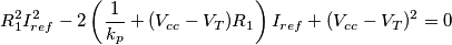 R_1^2I_{ref}^2-2\left(\frac{1}{k_p}+(V_{cc}-V_T)R_1\right)I_{ref}+(V_{cc}-V_T)^2=0 R_1^2I_{ref}^2-2\left(\frac{1}{k_p}+(V_{cc}-V_T)R_1\right)I_{ref}+(V_{cc}-V_T)^2=0
