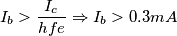I_b >\frac{I_c}{hfe} \Rightarrow I_b > 0.3 mA I_b >\frac{I_c}{hfe} \Rightarrow I_b > 0.3 mA
