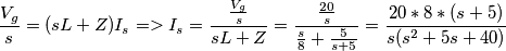 \[\frac{V_{g}}{s} = (sL + Z)I_{s} => I_{s} = \frac{\frac{V_{g}}{s}}{sL + Z} = \frac{\frac{20}{s}}{\frac{s}{8} + \frac{5}{s+5}} = \frac{20*8*(s+5)}{s(s^2 + 5s + 40)}\]