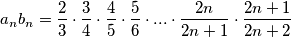 a_{n}{ b_{n}}=\frac{2}{3}\cdot {\frac{3}{4}}\cdot \frac{4}{5}\cdot {\frac{5}{6}}\cdot ...\cdot \frac{2n}{2n+1}\cdot {\frac{2n+1}{2n+2}} a_{n}{ b_{n}}=\frac{2}{3}\cdot {\frac{3}{4}}\cdot \frac{4}{5}\cdot {\frac{5}{6}}\cdot ...\cdot \frac{2n}{2n+1}\cdot {\frac{2n+1}{2n+2}}