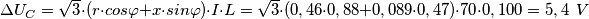 \Delta U_C = \sqrt{3}\cdot (r\cdot cos\varphi +x\cdot sin\varphi )\cdot I\cdot L=\sqrt{3}\cdot (0,46\cdot 0,88+0,089\cdot 0,47)\cdot 70\cdot 0,100 = 5,4\, \; V \Delta U_C = \sqrt{3}\cdot (r\cdot cos\varphi +x\cdot sin\varphi )\cdot I\cdot L=\sqrt{3}\cdot (0,46\cdot 0,88+0,089\cdot 0,47)\cdot 70\cdot 0,100 = 5,4\, \; V
