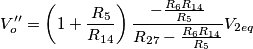 V_o^{\prime \prime}=\left(1+\frac{R_5}{R_{14}} \right) \frac{-\frac{R_6R_{14}}{R_5}}{R_{27}-\frac{R_6R_{14}}{R_5}}V_{2eq} V_o^{\prime \prime}=\left(1+\frac{R_5}{R_{14}} \right) \frac{-\frac{R_6R_{14}}{R_5}}{R_{27}-\frac{R_6R_{14}}{R_5}}V_{2eq}