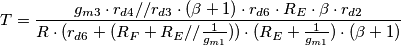 T = \frac{g_{m3} \cdot r_{d4}//r_{d3} \cdot (\beta + 1) \cdot r_{d6} \cdot R_E \cdot \beta \cdot r_{d2}}{R \cdot (r_{d6} + (R_F + R_E // \frac{1}{g_{m1}})) \cdot (R_E + \frac{1}{g_{m1}}) \cdot (\beta + 1)}