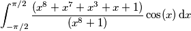 \[\int_{-\pi/2}^{\pi/2} \frac{(x^8+x^7+x^3+x+1)}{(x^8+1)}\cos(x)\,\text{d}x \[\int_{-\pi/2}^{\pi/2} \frac{(x^8+x^7+x^3+x+1)}{(x^8+1)}\cos(x)\,\text{d}x