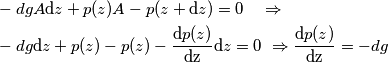 \begin{align}
  & -dgA\text{d}z+p(z)A-p(z+\text{d}z)=0\quad \Rightarrow \quad  \\ 
 & -dg\text{d}z+p(z)-p(z)-\frac{\text{d}p(z)}{\text{dz}}\text{d}z=0\ \Rightarrow \frac{\text{d}p(z)}{\text{dz}}=-dg \\ 
\end{align}