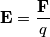 \mathbf{E}= \frac{\mathbf{F}}{q}