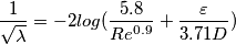 \frac{1}{\sqrt{\lambda }}=-2log(\frac{5.8}{Re^{0.9} }+\frac{\varepsilon }{3.71 D}) \frac{1}{\sqrt{\lambda }}=-2log(\frac{5.8}{Re^{0.9} }+\frac{\varepsilon }{3.71 D})