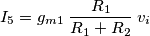 I_5 = g_{m1}\;\frac{R_1}{R_1 + R_2} \; v_i