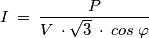 I\: =\: \frac{P}{V\: \cdot \sqrt{3}\: \cdot \: cos\: \varphi }