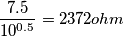 \frac{7.5} {10^{0.5}} = 2372 ohm \frac{7.5} {10^{0.5}} = 2372 ohm