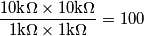 \frac{10\text{k}\Omega\times 10\text{k}\Omega}{1\text{k}\Omega\times 1\text{k}\Omega}=100