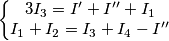 \left\{\begin{matrix}
3I_3= I'+I''+I_1 &  & \\ 
I_1+I_2= I_3 + I_4 - I''&  & \\ 
\end{matrix}\right