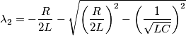 \lambda_{2}=-\frac{R}{2L}-\sqrt{\left ( \frac{R}{2L} \right )^{2}-\left ( \frac{1}{\sqrt{LC}} \right )^{2}}