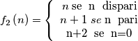 f_{2}\left( n \right)=\left\{\begin{array}{cc} n\; \text{se\; n\; dispari} &  \\ n+1\; se\; \text{n\; pari} &  \\ \text{n+2\; se\; n=0} &  \end{array}\right