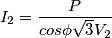 I_{2}=\frac{P}{cos\phi\sqrt{3}V_{2}}