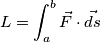 L=\int_{a}^{b}\vec{F}\cdot \vec{ds} L=\int_{a}^{b}\vec{F}\cdot \vec{ds}