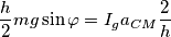 \frac{h}{2}mg\sin{\varphi }=I_{g}a_{CM}\frac{2}{h}