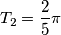 T_2= \frac {2} {5} \pi T_2= \frac {2} {5} \pi