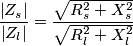\frac{\left| Z_{s} \right|}{\left| Z_{l} \right|}=\frac{\sqrt{R_{s}^{2}+X_{s}^{2}}}{\sqrt{R_{l}^{2}+X_{l}^{2}}} \frac{\left| Z_{s} \right|}{\left| Z_{l} \right|}=\frac{\sqrt{R_{s}^{2}+X_{s}^{2}}}{\sqrt{R_{l}^{2}+X_{l}^{2}}}