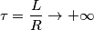 \tau=\frac{L}{R}\rightarrow+\infty