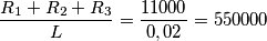 \frac{R_1+R_2+R_3}{L}=\frac{11000}{0,02}=550000 \frac{R_1+R_2+R_3}{L}=\frac{11000}{0,02}=550000