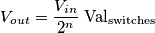 V_{out} = \frac{V_{in}}{2^n}\;\mathrm{Val_{switches}}