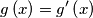 g\left(x\right)=g^{\prime}\left(x\right)